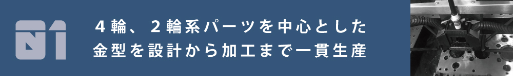 01　4輪、2輪系ぱーつを中心とした金型を設計から加工まで一貫生産